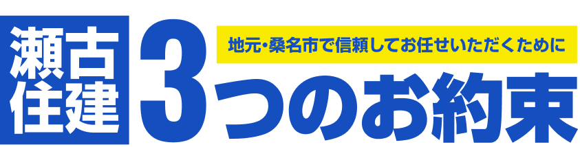 地元・桑名市で信頼してお任せいただくために。瀬古住建3つのお約束。